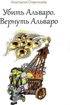 Стрельцова Анастасия. Убить Альваро. Вернуть Альваро: роман-сказка – фото 2