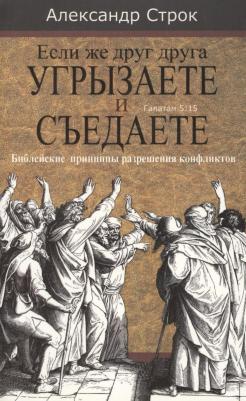 Строк Александр. Если же друг друга угрызаете и съедаете. Галатам 5:15. Библейские принципы разрешения конфликтов