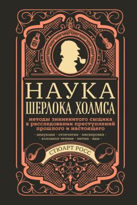 Стюарт Росс. Наука Шерлока Холмса. Методы знаменитого сыщика в расследовании преступлений прошлого и настоящего