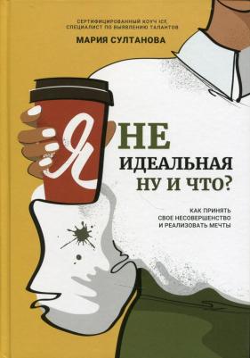 Султанова Мария Сергеевна. Я неидеальная. Ну и что? Как принять свое несовершенство и реализовать мечты – фото 1