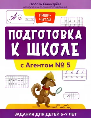 Свичкарева Любовь Сергеевна. Подготовка к школе с Агентом № 5. Задания для детей 6-7 лет