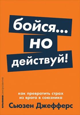 Сьюзен Джефферс. Бойся... но действуй! Как превратить страх из врага в союзника