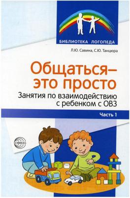 Танцюра Снежана Юрьевна, Савина Лариса Юрьевна. Общаться — это просто. Занятия по взаимодействию с ребенком с ОВЗ. Учебно-методич. пособие. Часть 2