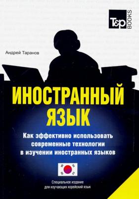Таранов Андрей Михайлович. Иностранный язык. Как эффективно использовать современные технологии. Корейский язык – фото 1