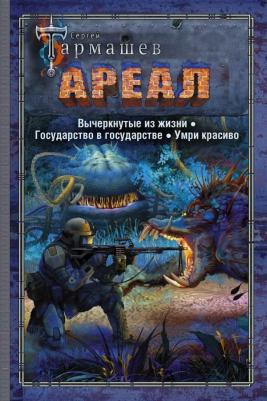 Тармашев Сергей Сергеевич. Ареал. Вычеркнутые из жизни. Государство в государстве. Умри красиво