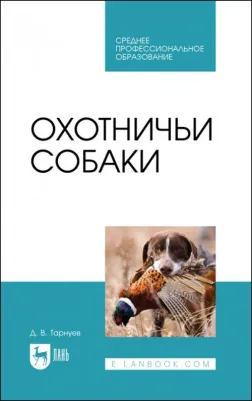 Тарнуев Дмитрий Владимирович. Охотничьи собаки. Учебное пособие для СПО
