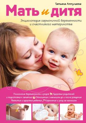Татьяна Гавриловна Аптулаева. Мать и дитя. Энциклопедия гармоничной беременности и счастливого материнства