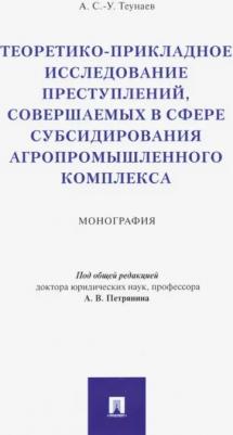 Теунаев Ахмат Сеит-Умарович. Теоретико-прикладное исследование преступлений, совершаемых в сфере субсидир. агропромыш. комплекса
