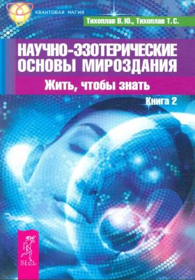 Тихоплав Виталий Юрьевич, Тихоплав Татьяна Серафимовна. Научно-эзотерические основы мироздания. Жить, чтобы знать. 2