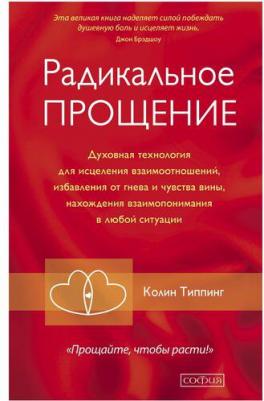 Типпинг К. Радикальное Прощение: Духовная технология для исцеления взаимоотношений, избавления от гнева и чувства вины, нахождения взаимопонимания – фото 2