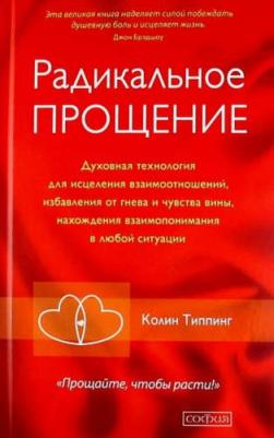 Типпинг К. Радикальное Прощение: Духовная технология для исцеления взаимоотношений, избавления от гнева и чувства вины, нахождения взаимопонимания – фото 3