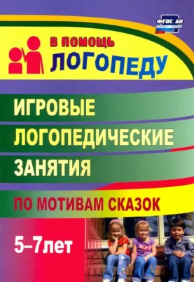 Тырышкина Ольга Викторовна. Игровые логопедические занятия по мотивам сказок. 5-7 лет. ФГОС ДО