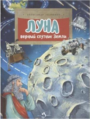 Ткаченко Александр Борисович. Луна. Верный спутник Земли – фото 2