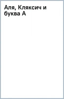 Токмакова Ирина Петровна. Аля, Кляксич и буква А 9785041783044