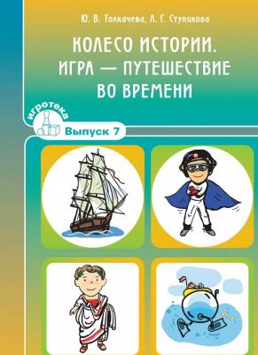 Толкачева Юлия Витальевна, Ступикова Любовь Геннадьевна. Колесо истории. Игра-путешествие во времени