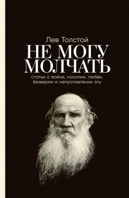 Толстой Лев Николаевич. Не могу молчать. Статьи о войне, насилии, любви, безверии и непротивлении злу