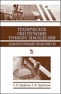 Труфляк Евгений Владимирович, Трубилин Евгений Иванович. Техническое обеспечение точного земледелия. Лабораторный практикум. Учебное пособие – фото 1