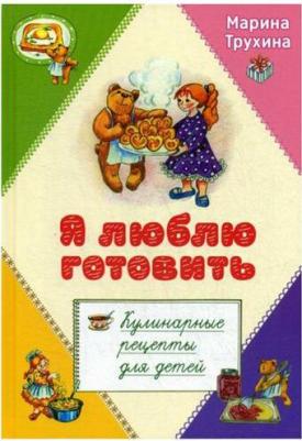 Трухина Марина Юрьевна. Я люблю готовить. Кулинарные рецепты для детей – фото 2