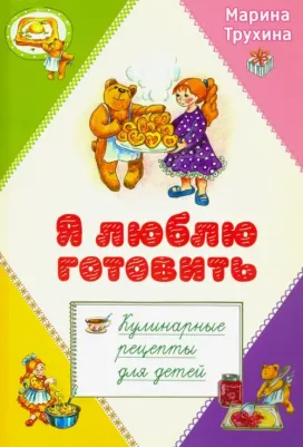 Трухина Марина Юрьевна. Я люблю готовить. Кулинарные рецепты для детей