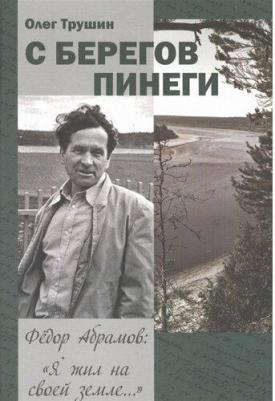 Трушин Олег Дмитриевич. С берегов Пинеги. Фёдор Абрамов: " Я жил на своей земле..." – фото 2