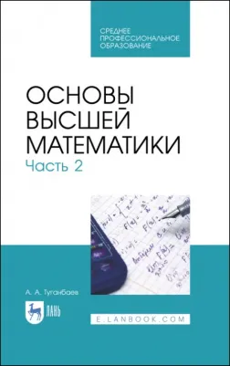 Туганбаев Аскар Аканович. Основы высшей математики. Часть 2. Учебник. СПО