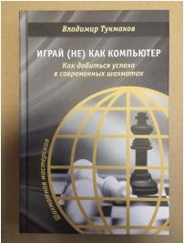 Тукмаков Владимир Борисович. Играй (не) как компьютер. Как добиться успеха в современных шахматах – фото 1