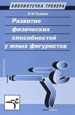 Тузова Елена Николаевна. Развитие физических способностей у юных фигуристов. Учебно-методическое пособие