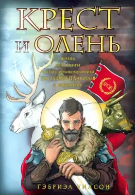 Уилсон Гэбриэл. Крест и олень. Жизнь и подвиги святого великомученика Евстафия Плакиды в картинках