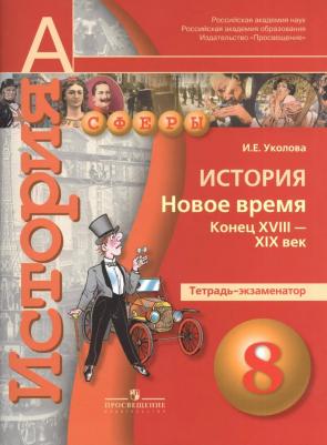 Уколова Ирина Евгеньевна. История. 8 класс. Новое время. Конец XVIII - XIX век. Тетрадь-экзаменатор