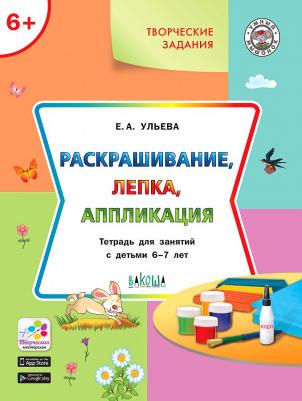 Ульева Елена Александровна. Творческие задания. Раскрашивание, лепка, аппликация. Тетрадь для занятий с детьми 6-7 лет. ФГОС ДО