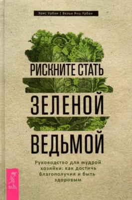 Урбан Эрис, Янц-Урбан Велья. Рискните стать зеленой ведьмой. Руководство для мудрой хозяйки: как достичь благополучия