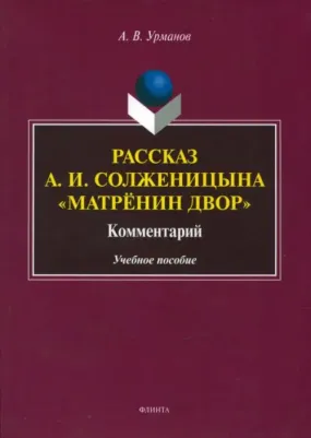Урманов Александр Васильевич. Рассказ А.И. Солженицына "Матрёнин двор". Комментарий. Учебное пособие