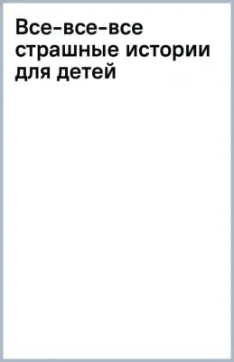Успенский Эдуард Николаевич. Все-все-все страшные истории для детей