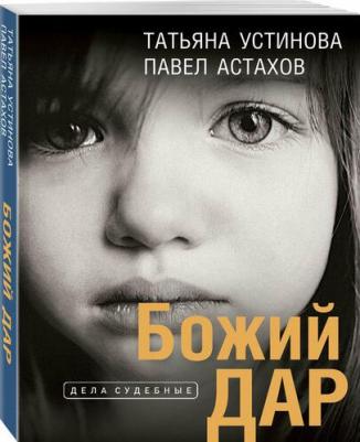 Устинова Татьяна Витальевна, Астахов Павел Алексеевич. Божий дар 9785041865566