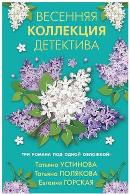 Устинова Татьяна Витальевна, Полякова Татьяна Викторовна, Горская Евгения. Весенняя коллекция детектива – фото 1