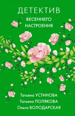 Устинова Татьяна Витальевна, Полякова Татьяна Викторовна, Володарская Ольга Геннадьевна. Детектив весеннего настроения