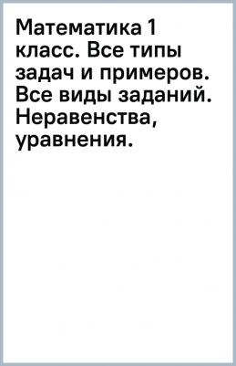 Узорова Ольга Васильевна, Нефёдова Елена Алексеевна. Математика 1 класс. Все типы задач и примеров. Все виды заданий. Неравенства, уравнения