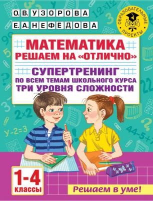 Узорова Ольга Васильевна, Нефёдова Елена Алексеевна. Математика. 1-4 классы. Решаем на "отлично". Супертренинг по всем темам школьного курса. Три – фото 2