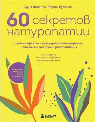 Валанти Дуния, Буланже Жером. 60 секретов натуропатии. Лучшие практики для укрепления здоровья, повышения энергии и расслабления
