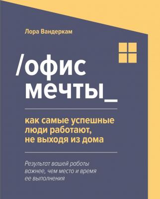 Вандеркам Лора. Офис мечты. Как самые успешные люди работают, не выходя из дома – фото 2