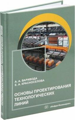 Варивода Альбина Алексеевна, Красноселова Екатерина Анатольевна. Основы проектирования технологических линий. Учебное пособие