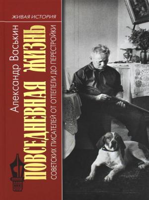 Васькин Александр Анатольевич. Повседневная жизнь советских писателей от оттепели до перестройки – фото 1