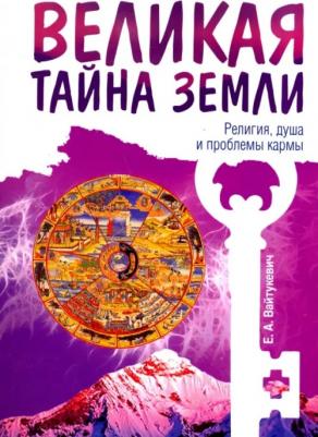 Вайтукевич Екатерина Александровна. Великая тайна Земли. Религия, душа и проблемы кармы