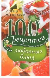Вечерская Ирина. 100 рецептов любовных блюд – фото 1