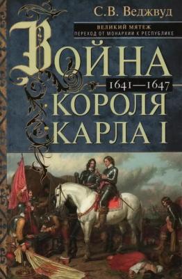 Веджвуд Сесили Вероника. Война короля Карла I. Великий мятеж. Переход от монархии к республике. 1641-1647