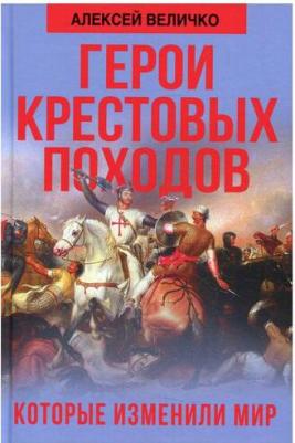 Величко Алексей Михайлович. Герои крестовых походов, которые изменили мир – фото 1