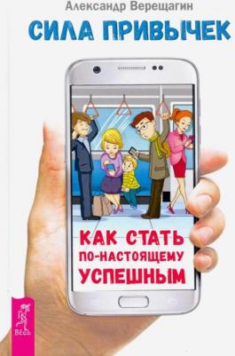 Верещагин Александр. Сила привычек: как стать по-настоящему успешным