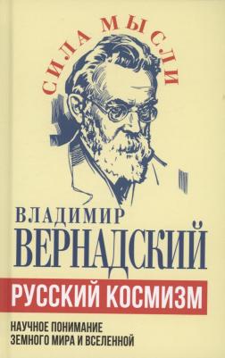 Вернадский Владимир Иванович. Русский космизм. Научное понимание земного мира и Вселенной