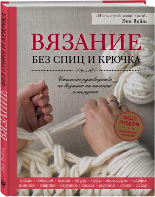 Вейль Энн. Вязание без спиц и крючка. Стильное руководство по вязанию на пальцах и на руках – фото 1