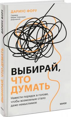Выбирай, что думать. Навести порядок в голове, чтобы возможным стало даже немыслимое – фото 6